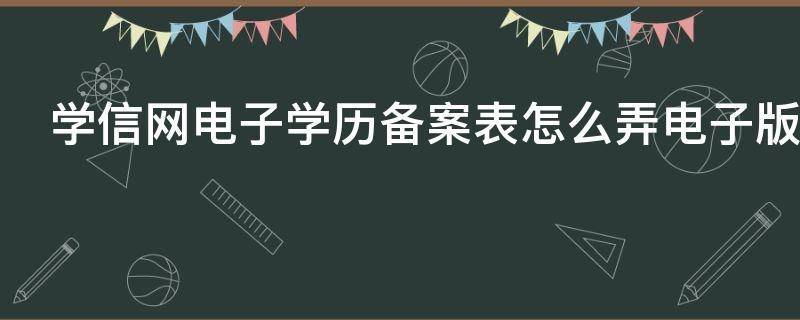 皇冠信用网怎么弄_学信网电子学历备案表怎么弄（学信网电子备案表、认证报告）